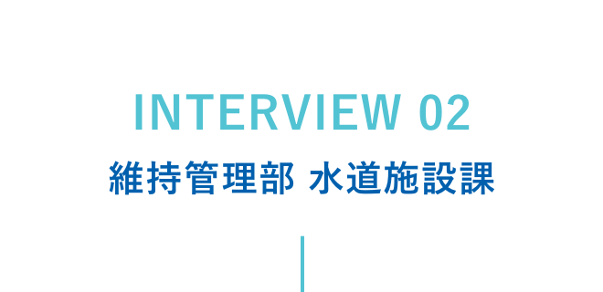 interview2 維持管理部 水道施設課